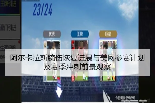 阿尔卡拉斯腕伤恢复进展与美网参赛计划及赛季冲刺前景观察
